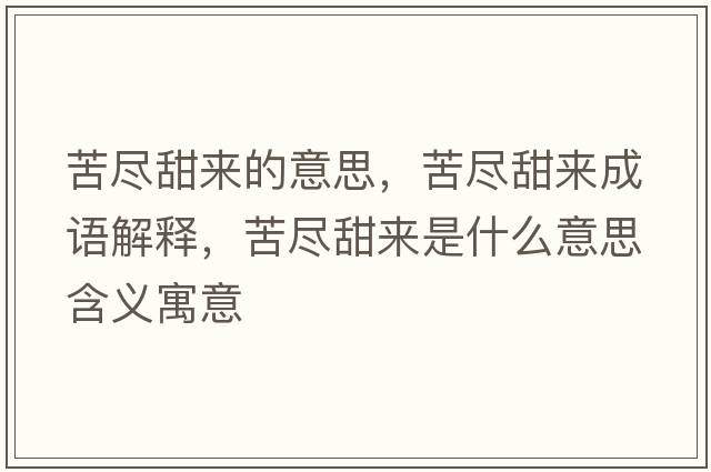 苦盡甜來(lái)的意思，苦盡甜來(lái)成語(yǔ)解釋?zhuān)啾M甜來(lái)是什么意思含義寓意