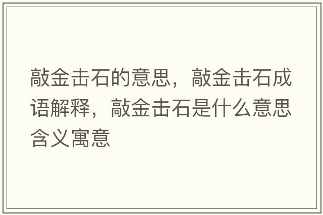 敲金擊石的意思，敲金擊石成語(yǔ)解釋?zhuān)媒饟羰鞘裁匆馑己x寓意
