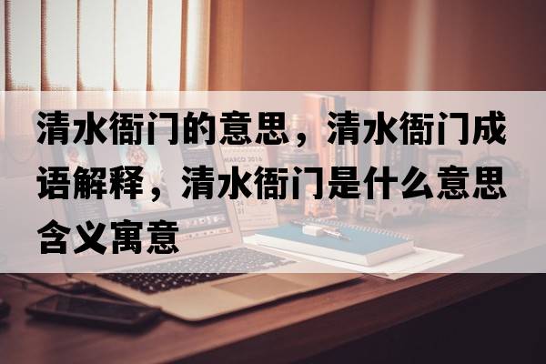清水衙門(mén)的意思，清水衙門(mén)成語(yǔ)解釋?zhuān)逅瞄T(mén)是什么意思含義寓意