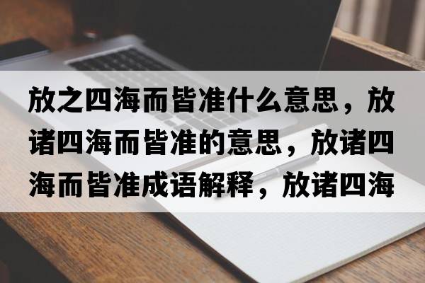 放之四海而皆準什么意思，放諸四海而皆準的意思，放諸四海而皆準成語(yǔ)解釋?zhuān)胖T四海而皆準是什么意思含義寓意