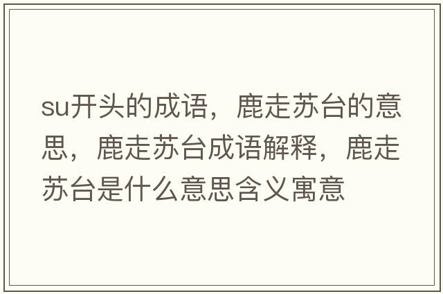 su開(kāi)頭的成語(yǔ)，鹿走蘇臺的意思，鹿走蘇臺成語(yǔ)解釋?zhuān)棺咛K臺是什么意思含義寓意