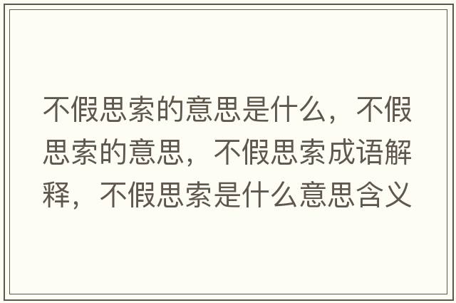 不假思索的意思是什么，不假思索的意思，不假思索成語(yǔ)解釋?zhuān)患偎妓魇鞘裁匆馑己x寓意