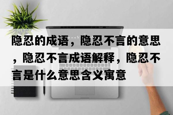 隱忍的成語(yǔ)，隱忍不言的意思，隱忍不言成語(yǔ)解釋?zhuān)[忍不言是什么意思含義寓意