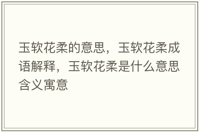 玉軟花柔的意思，玉軟花柔成語(yǔ)解釋?zhuān)褴浕ㄈ崾鞘裁匆馑己x寓意