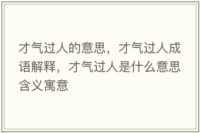 才氣過(guò)人的意思，才氣過(guò)人成語(yǔ)解釋?zhuān)艢膺^(guò)人是什么意思含義寓意