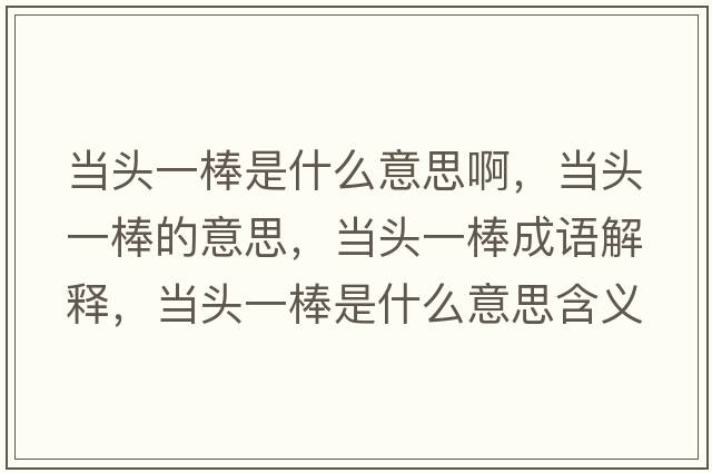當頭一棒是什么意思啊，當頭一棒的意思，當頭一棒成語(yǔ)解釋?zhuān)旑^一棒是什么意思含義寓意