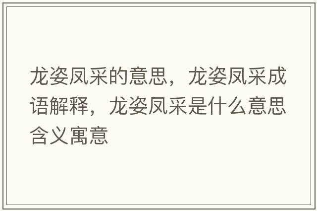 龍姿鳳采的意思，龍姿鳳采成語(yǔ)解釋?zhuān)堊锁P采是什么意思含義寓意