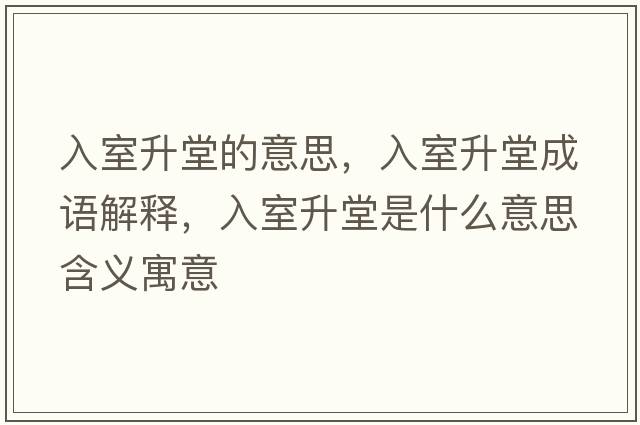 入室升堂的意思，入室升堂成語(yǔ)解釋?zhuān)胧疑檬鞘裁匆馑己x寓意