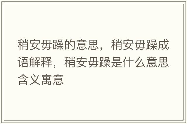 稍安毋躁的意思，稍安毋躁成語(yǔ)解釋?zhuān)园参阍晔鞘裁匆馑己x寓意