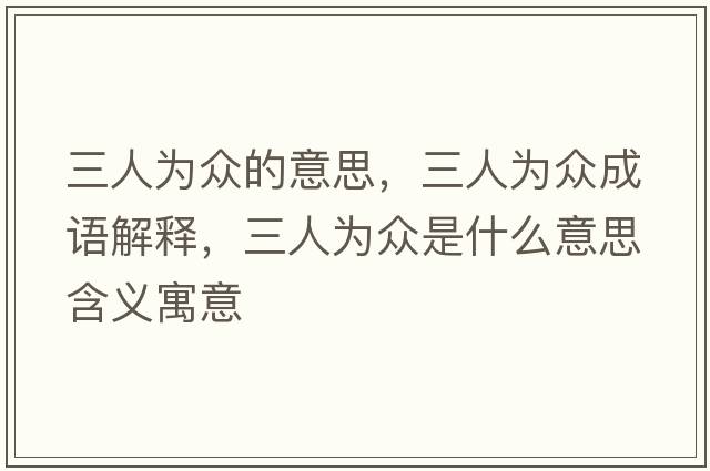 三人為眾的意思，三人為眾成語(yǔ)解釋?zhuān)藶楸娛鞘裁匆馑己x寓意
