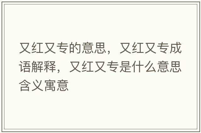 又紅又專(zhuān)的意思，又紅又專(zhuān)成語(yǔ)解釋?zhuān)旨t又專(zhuān)是什么意思含義寓意
