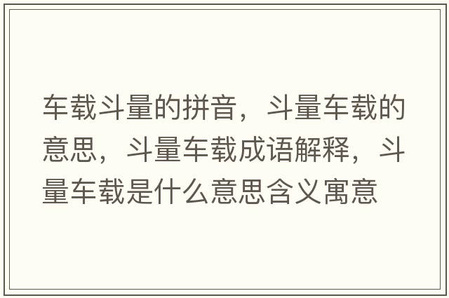車(chē)載斗量的拼音，斗量車(chē)載的意思，斗量車(chē)載成語(yǔ)解釋?zhuān)妨寇?chē)載是什么意思含義寓意