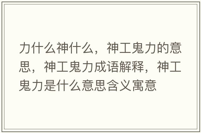 力什么神什么，神工鬼力的意思，神工鬼力成語(yǔ)解釋?zhuān)窆す砹κ鞘裁匆馑己x寓意