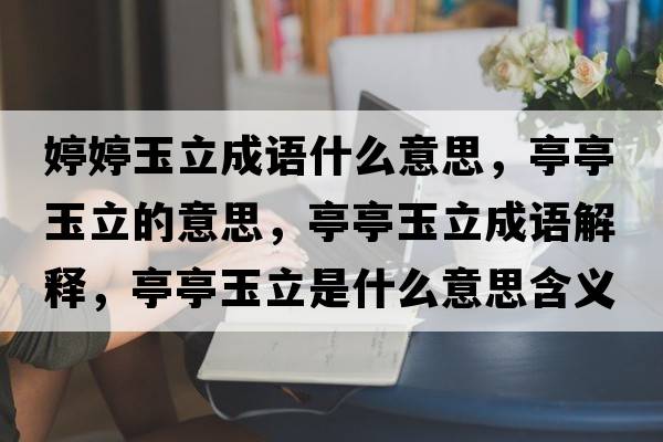 婷婷玉立成語(yǔ)什么意思，亭亭玉立的意思，亭亭玉立成語(yǔ)解釋?zhuān)ねび窳⑹鞘裁匆馑己x寓意