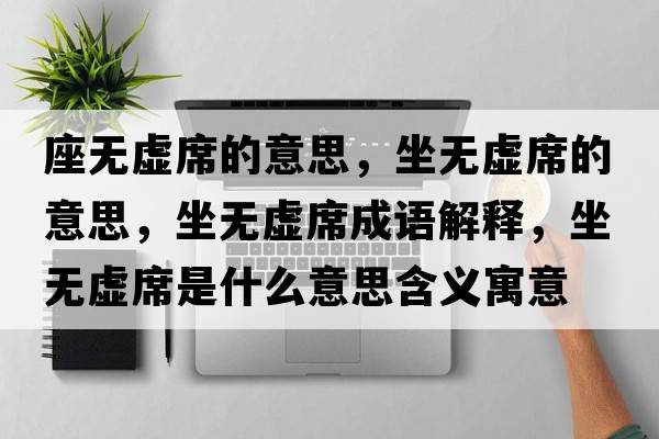 座無(wú)虛席的意思，坐無(wú)虛席的意思，坐無(wú)虛席成語(yǔ)解釋?zhuān)鵁o(wú)虛席是什么意思含義寓意