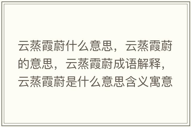 云蒸霞蔚什么意思，云蒸霞蔚的意思，云蒸霞蔚成語(yǔ)解釋?zhuān)普粝嘉凳鞘裁匆馑己x寓意