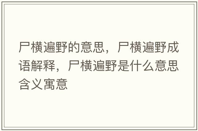 尸橫遍野的意思，尸橫遍野成語(yǔ)解釋?zhuān)瑱M遍野是什么意思含義寓意