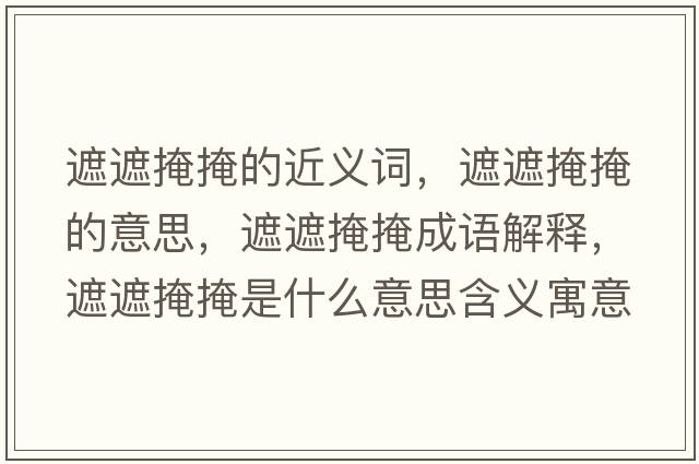 遮遮掩掩的近義詞，遮遮掩掩的意思，遮遮掩掩成語(yǔ)解釋?zhuān)谡谘谘谑鞘裁匆馑己x寓意