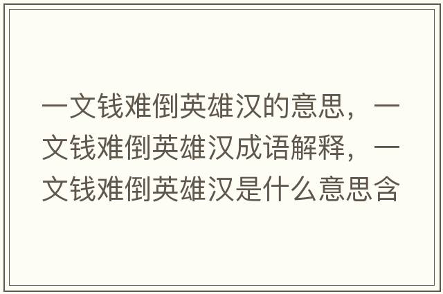 一文錢(qián)難倒英雄漢的意思，一文錢(qián)難倒英雄漢成語(yǔ)解釋?zhuān)晃腻X(qián)難倒英雄漢是什么意思含義寓意