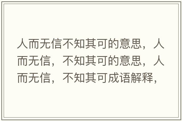 人而無(wú)信不知其可的意思，人而無(wú)信，不知其可的意思，人而無(wú)信，不知其可成語(yǔ)解釋?zhuān)硕鵁o(wú)信，不知其可是什么意思含義寓意
