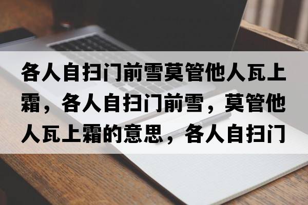 各人自?huà)唛T(mén)前雪莫管他人瓦上霜，各人自?huà)唛T(mén)前雪，莫管他人瓦上霜的意思，各人自?huà)唛T(mén)前雪，莫管他人瓦上霜成語(yǔ)解釋?zhuān)魅俗話(huà)唛T(mén)前雪，莫管他人瓦上霜是什么意思含義寓意