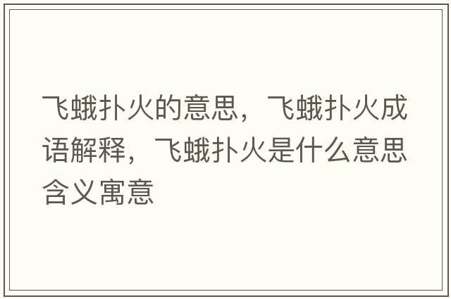 飛蛾撲火的意思，飛蛾撲火成語(yǔ)解釋?zhuān)w蛾撲火是什么意思含義寓意