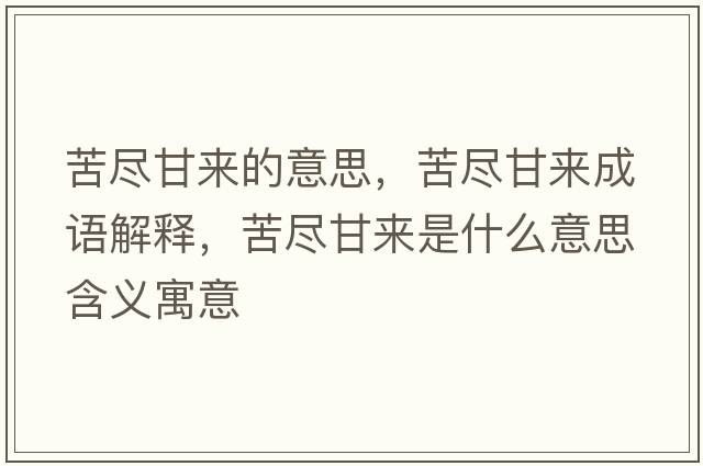 苦盡甘來(lái)的意思，苦盡甘來(lái)成語(yǔ)解釋?zhuān)啾M甘來(lái)是什么意思含義寓意