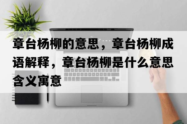 章臺楊柳的意思，章臺楊柳成語(yǔ)解釋?zhuān)屡_楊柳是什么意思含義寓意