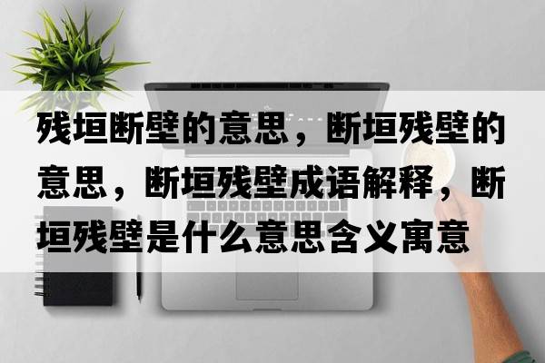 殘垣斷壁的意思，斷垣殘壁的意思，斷垣殘壁成語(yǔ)解釋?zhuān)瑪嘣珰埍谑鞘裁匆馑己x寓意