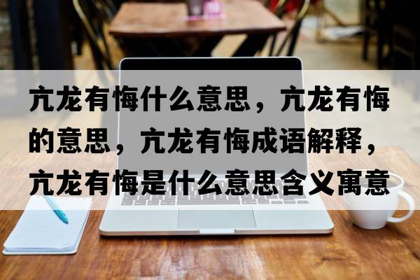亢龍有悔什么意思，亢龍有悔的意思，亢龍有悔成語(yǔ)解釋?zhuān)糊堄谢谑鞘裁匆馑己x寓意