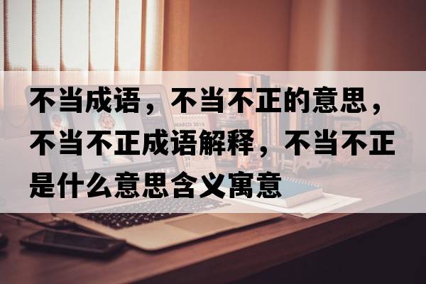 不當成語(yǔ)，不當不正的意思，不當不正成語(yǔ)解釋?zhuān)划敳徽鞘裁匆馑己x寓意