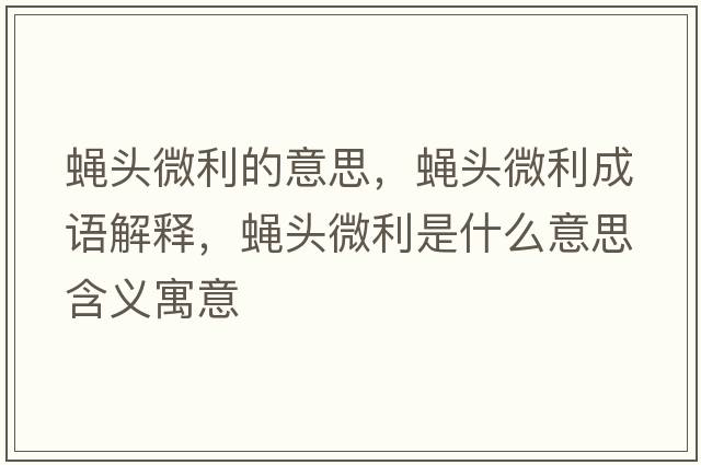 蠅頭微利的意思，蠅頭微利成語(yǔ)解釋?zhuān)夘^微利是什么意思含義寓意