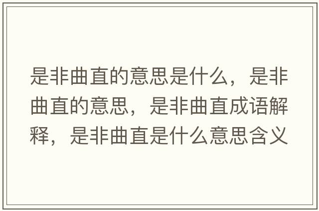 是非曲直的意思是什么，是非曲直的意思，是非曲直成語(yǔ)解釋?zhuān)欠乔笔鞘裁匆馑己x寓意