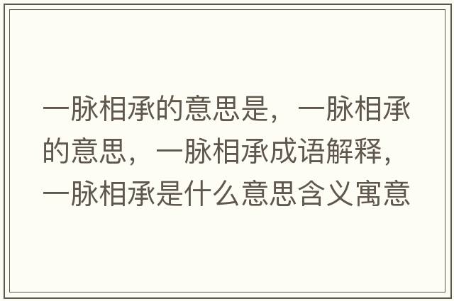 一脈相承的意思是，一脈相承的意思，一脈相承成語(yǔ)解釋?zhuān)幻}相承是什么意思含義寓意