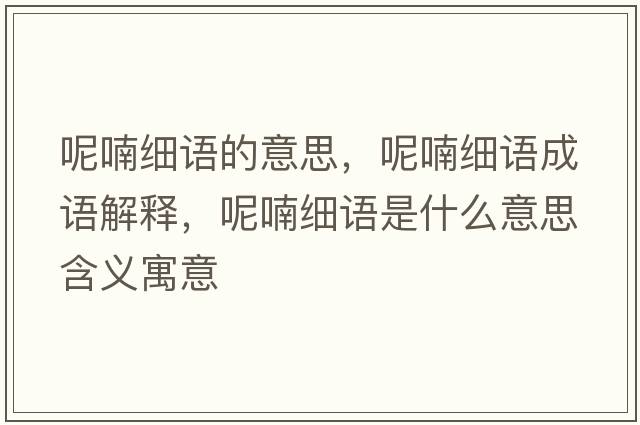 呢喃細語(yǔ)的意思，呢喃細語(yǔ)成語(yǔ)解釋?zhuān)剜氄Z(yǔ)是什么意思含義寓意