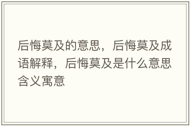 后悔莫及的意思，后悔莫及成語(yǔ)解釋?zhuān)蠡谀笆鞘裁匆馑己x寓意