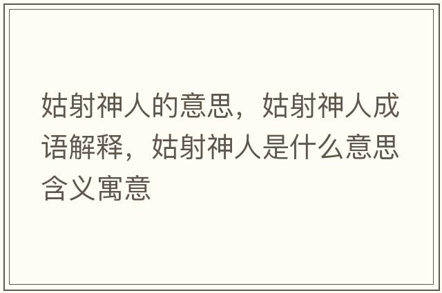 姑射神人的意思，姑射神人成語(yǔ)解釋?zhuān)蒙渖袢耸鞘裁匆馑己x寓意