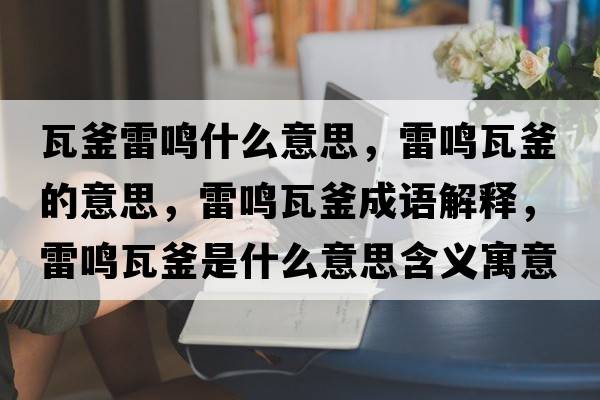 瓦釜雷鳴什么意思，雷鳴瓦釜的意思，雷鳴瓦釜成語(yǔ)解釋?zhuān)坐Q瓦釜是什么意思含義寓意