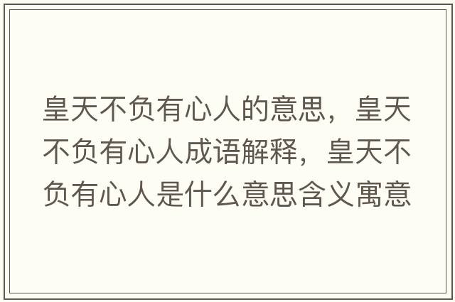皇天不負有心人的意思，皇天不負有心人成語(yǔ)解釋?zhuān)侍觳回撚行娜耸鞘裁匆馑己x寓意