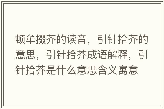 頓牟掇芥的讀音，引針拾芥的意思，引針拾芥成語(yǔ)解釋?zhuān)樖敖媸鞘裁匆馑己x寓意