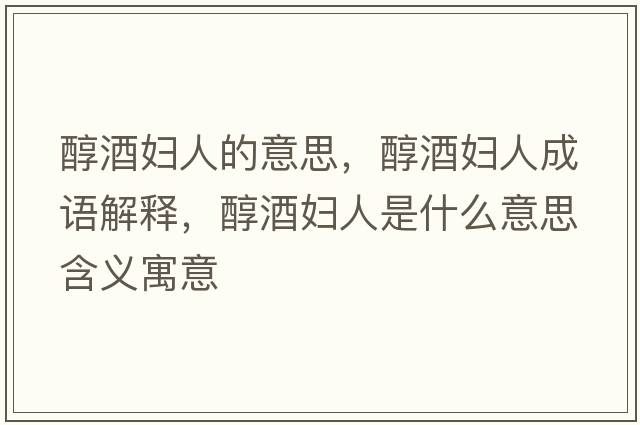 醇酒婦人的意思，醇酒婦人成語(yǔ)解釋?zhuān)季茓D人是什么意思含義寓意