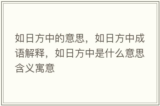 如日方中的意思，如日方中成語(yǔ)解釋?zhuān)缛辗街惺鞘裁匆馑己x寓意