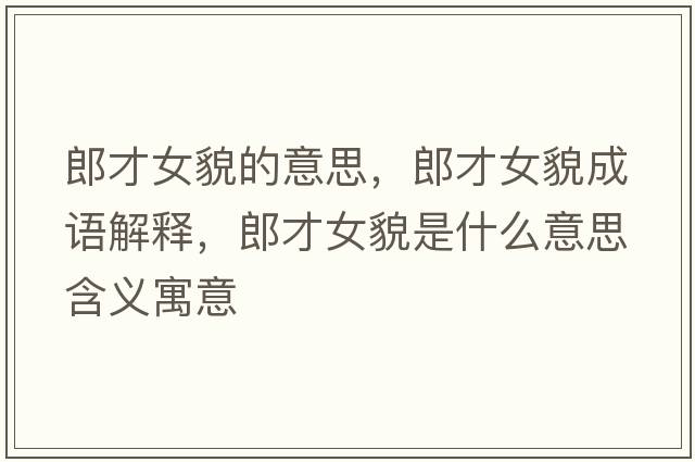 郎才女貌的意思，郎才女貌成語(yǔ)解釋?zhuān)刹排彩鞘裁匆馑己x寓意