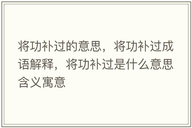 將功補過(guò)的意思，將功補過(guò)成語(yǔ)解釋?zhuān)瑢⒐ρa過(guò)是什么意思含義寓意