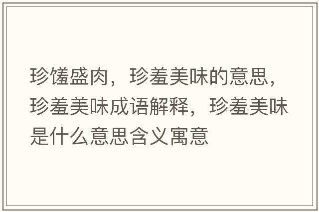 珍饈盛肉，珍羞美味的意思，珍羞美味成語(yǔ)解釋?zhuān)湫呙牢妒鞘裁匆馑己x寓意