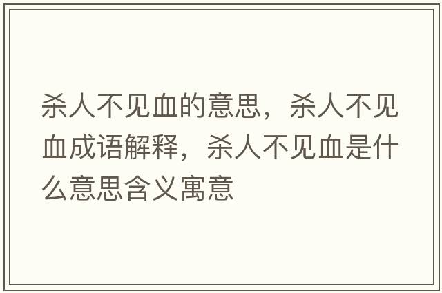 殺人不見(jiàn)血的意思，殺人不見(jiàn)血成語(yǔ)解釋?zhuān)瑲⑷瞬灰?jiàn)血是什么意思含義寓意