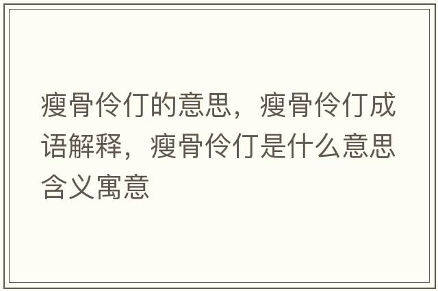 瘦骨伶仃的意思，瘦骨伶仃成語(yǔ)解釋?zhuān)莨橇尕晔鞘裁匆馑己x寓意
