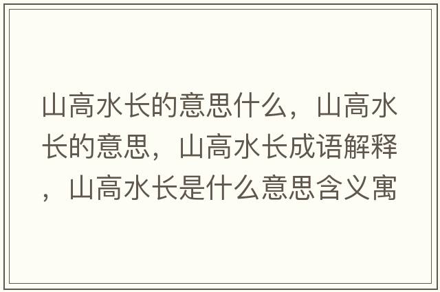 山高水長(cháng)的意思什么，山高水長(cháng)的意思，山高水長(cháng)成語(yǔ)解釋?zhuān)礁咚L(cháng)是什么意思含義寓意