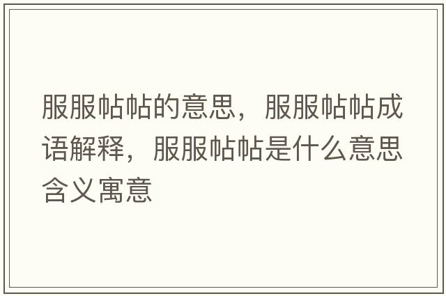 服服帖帖的意思，服服帖帖成語(yǔ)解釋?zhuān)鞘裁匆馑己x寓意