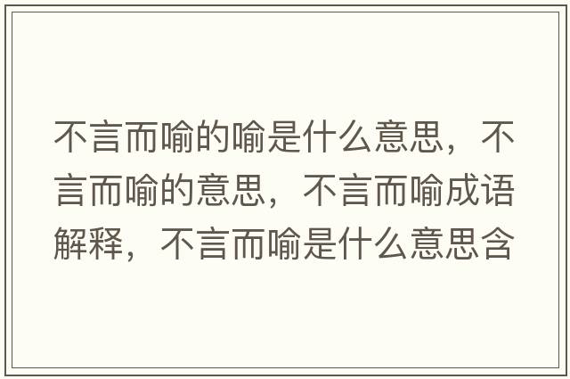 不言而喻的喻是什么意思，不言而喻的意思，不言而喻成語(yǔ)解釋?zhuān)谎远魇鞘裁匆馑己x寓意